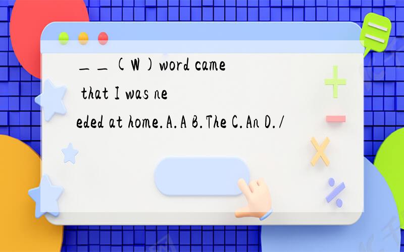 __(W)word came that I was needed at home.A.A B.The C.An D./
