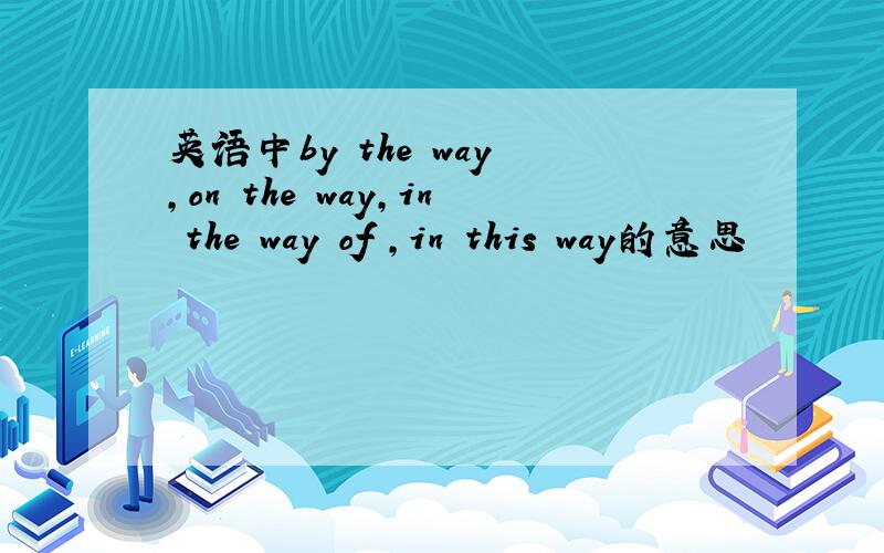 英语中by the way ,on the way,in the way of ,in this way的意思