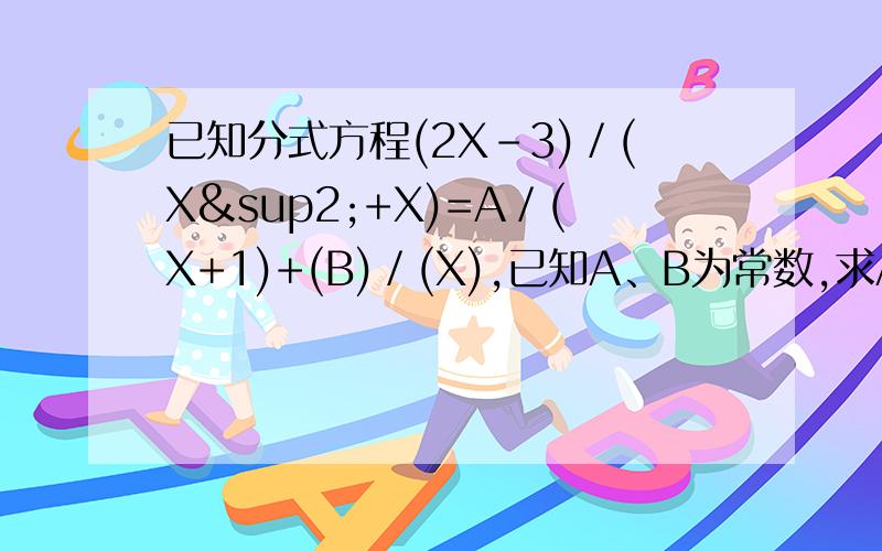 已知分式方程(2X-3)／(X²+X)=A／(X+1)+(B)／(X),已知A、B为常数,求A-B的值