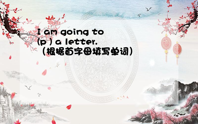 I am going to (p ) a letter.（根据首字母填写单词）