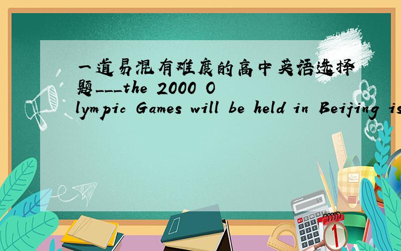 一道易混有难度的高中英语选择题___the 2000 Olympic Games will be held in Beijing is not known yet.a、whenever b、if c、whether d、that
