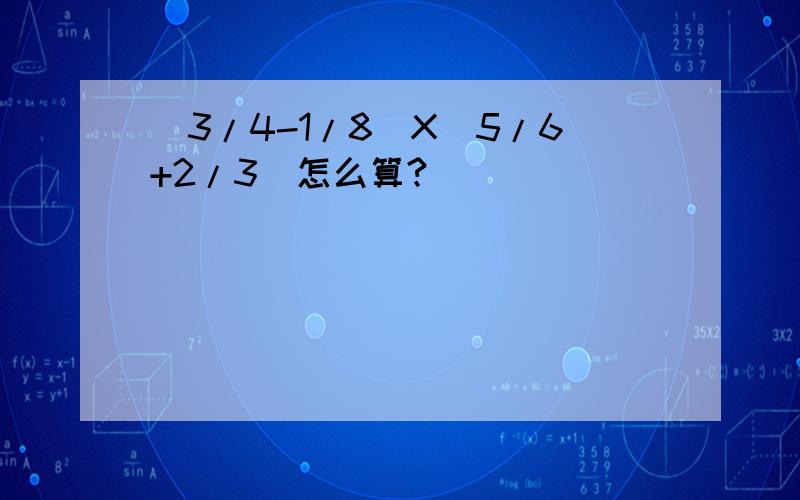 （3/4-1/8）X（5/6+2/3）怎么算?