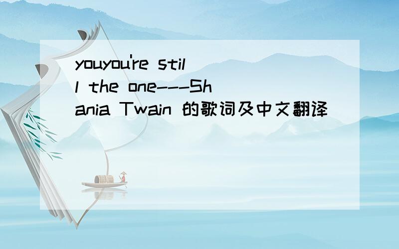 youyou're still the one---Shania Twain 的歌词及中文翻译