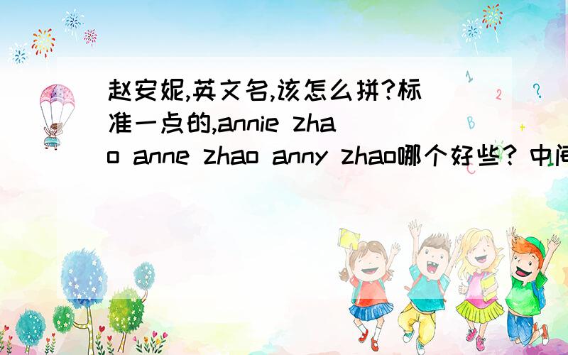 赵安妮,英文名,该怎么拼?标准一点的,annie zhao anne zhao anny zhao哪个好些？中间要不要加分隔？要不要大写？