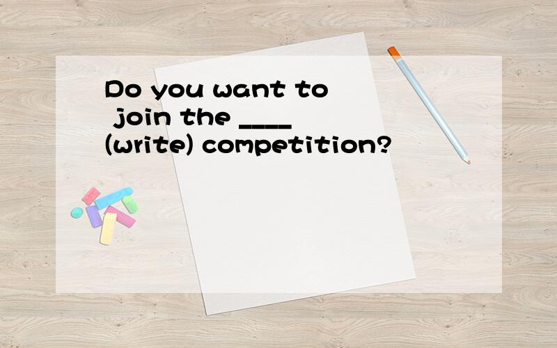 Do you want to join the ____(write) competition?