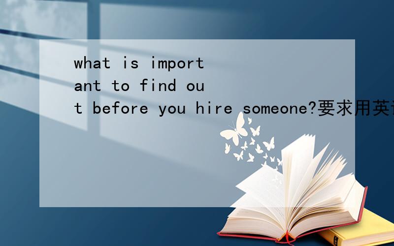 what is important to find out before you hire someone?要求用英语回答哦,英语!
