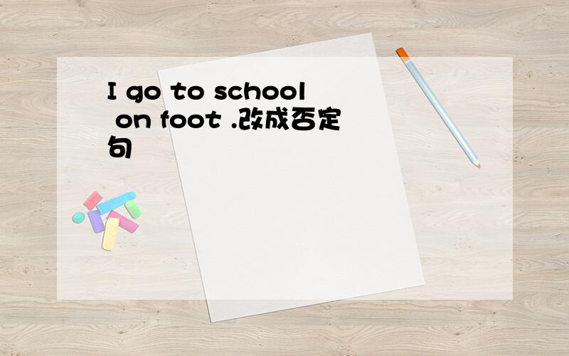 I go to school on foot .改成否定句