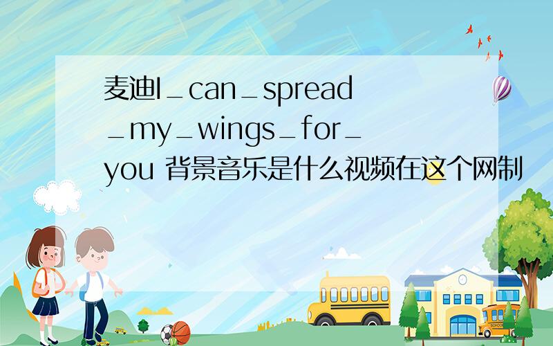 麦迪I_can_spread_my_wings_for_you 背景音乐是什么视频在这个网制