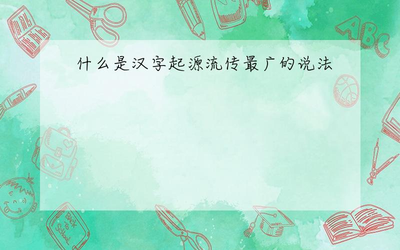 什么是汉字起源流传最广的说法