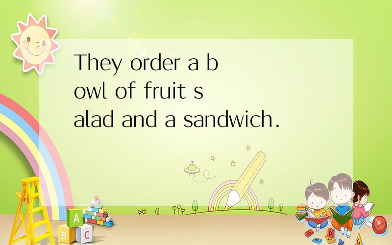 They order a bowl of fruit salad and a sandwich.