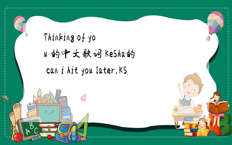 Thinking of you 的中文歌词 KeSha的 can i hit you later.KS