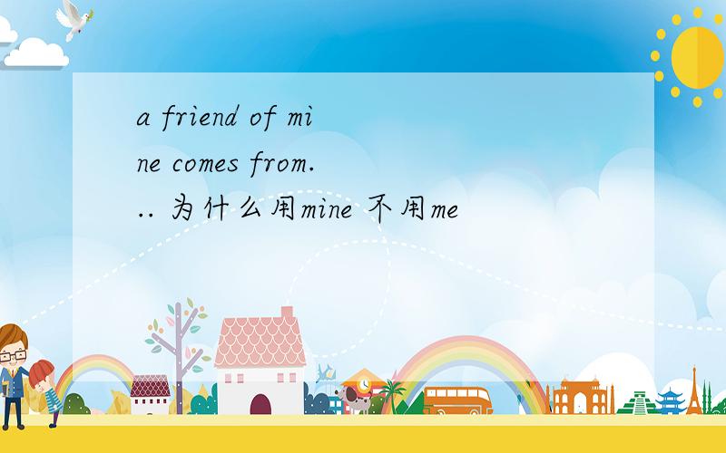 a friend of mine comes from... 为什么用mine 不用me