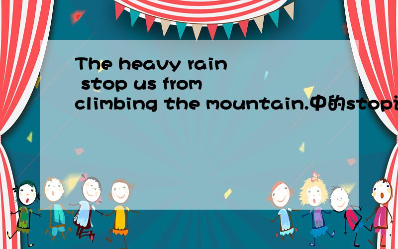 The heavy rain stop us from climbing the mountain.中的stop该用stops吗?