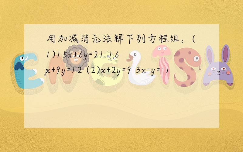 用加减消元法解下列方程组：(1)15x+6y=21 16x+9y=12 (2)x+2y=9 3x-y=-1