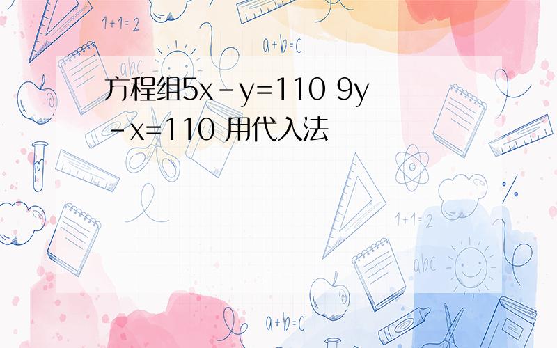 方程组5x-y=110 9y-x=110 用代入法