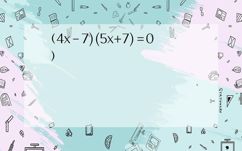 （4x-7)(5x+7)＝0 ）