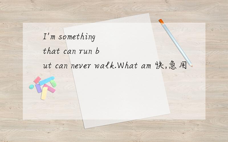 I'm something that can run but can never walk.What am 快,急用