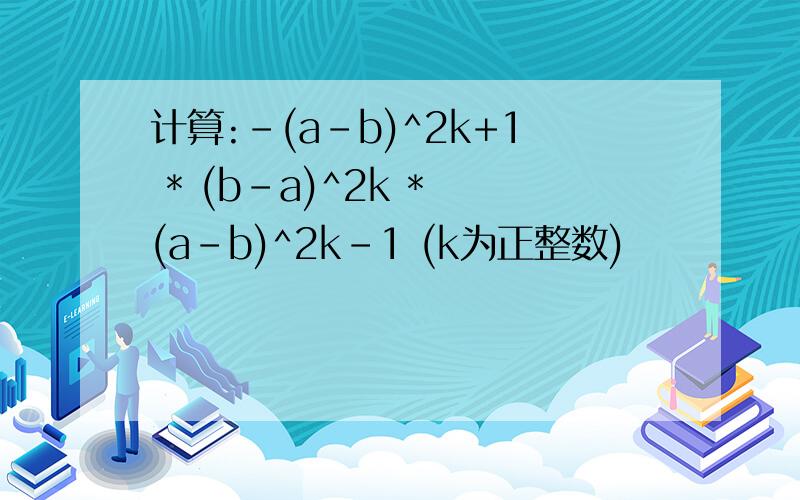 计算:-(a-b)^2k+1 * (b-a)^2k * (a-b)^2k-1 (k为正整数)