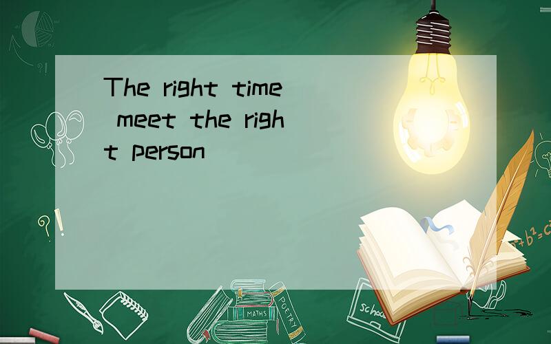The right time meet the right person