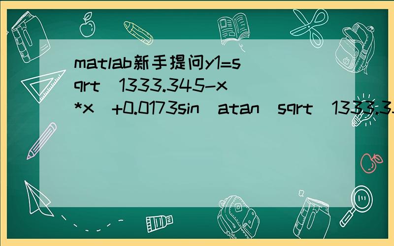 matlab新手提问y1=sqrt(1333.345-x*x)+0.0173sin(atan(sqrt(1333.35-x*x)/x))+0.0000006*x*x*x*x*x+0.011*x*x*x-0.117x*x+0.527*x-36.91以上函数的表达不符合MATLAB表达,哪不符合?