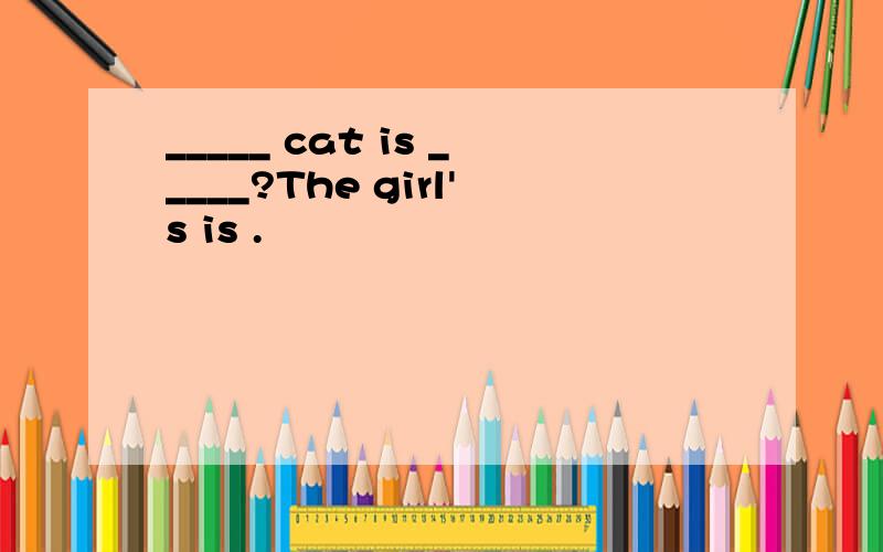 _____ cat is _____?The girl's is .