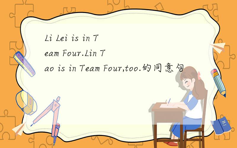 Li Lei is in Team Four.Lin Tao is in Team Four,too.的同意句