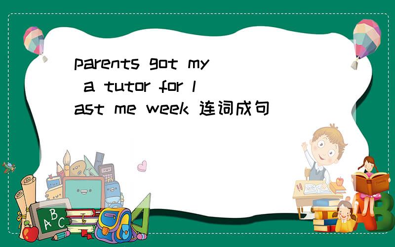 parents got my a tutor for last me week 连词成句