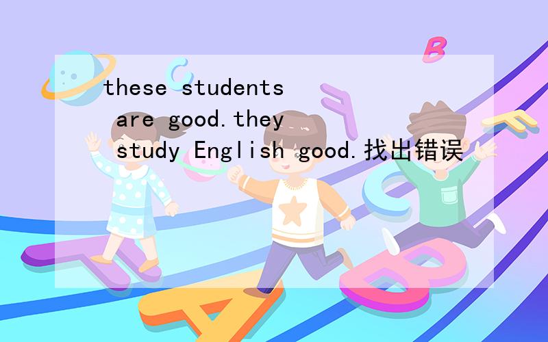 these students are good.they study English good.找出错误