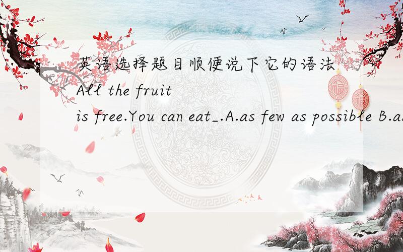 英语选择题目顺便说下它的语法All the fruit is free.You can eat_.A.as few as possible B.as much as possible C.as much as you can D.Both B and C