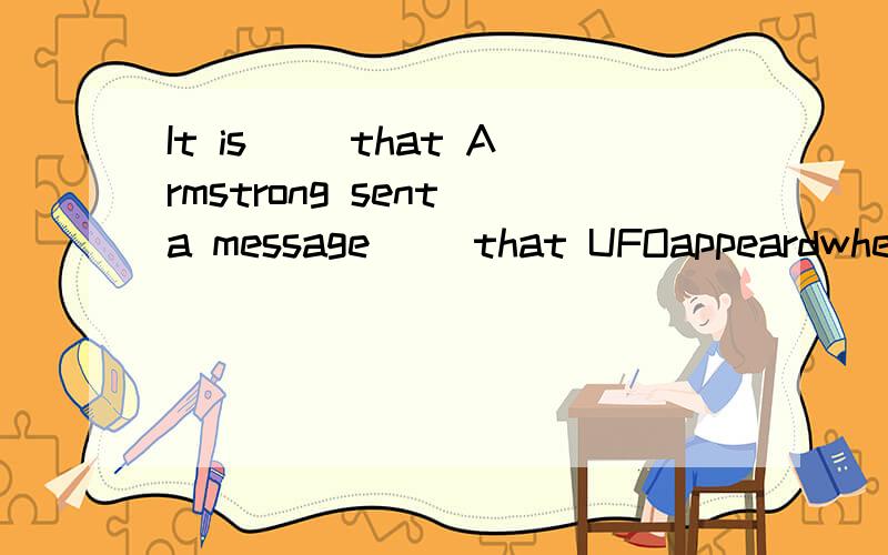 It is( )that Armstrong sent a message( )that UFOappeardwhenApllo 11 landed on the moon