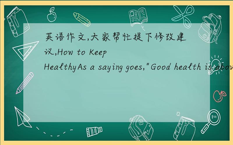 英语作文,大家帮忙提下修改建议,How to Keep HealthyAs a saying goes,