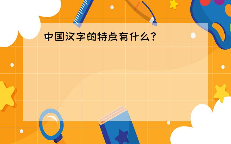 中国汉字的特点有什么?