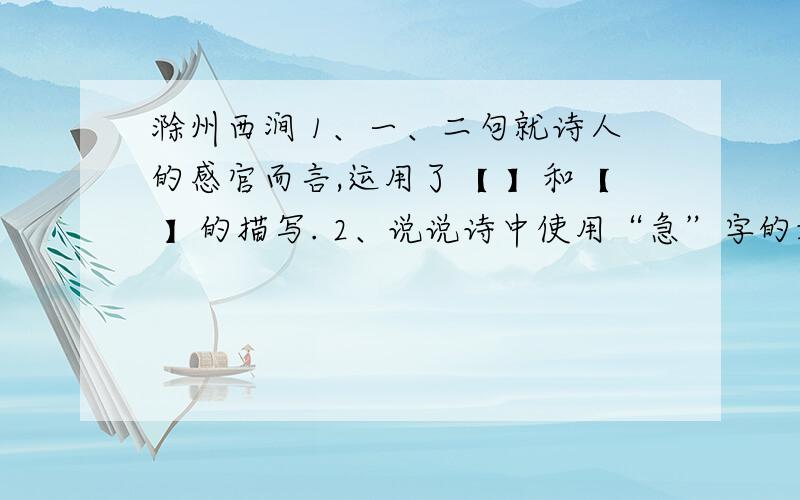 滁州西涧 1、一、二句就诗人的感官而言,运用了【 】和【 】的描写. 2、说说诗中使用“急”字的好处.