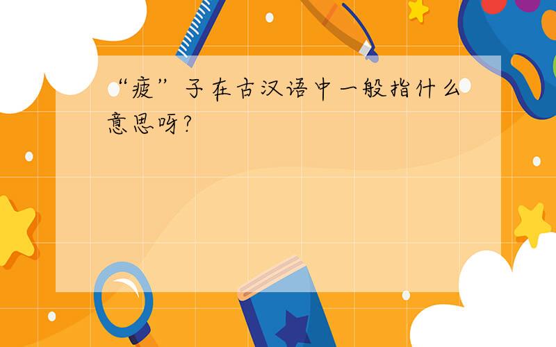 “疲”子在古汉语中一般指什么意思呀?