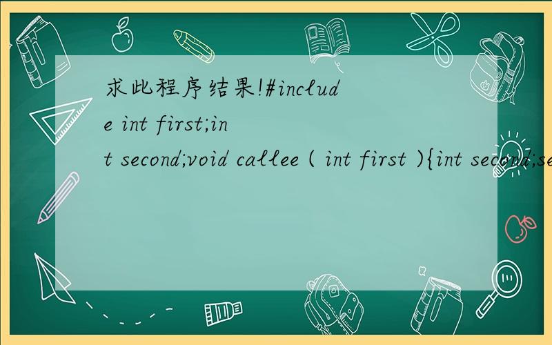 求此程序结果!#include int first;int second;void callee ( int first ){int second;second = 1;first = 2;printf(