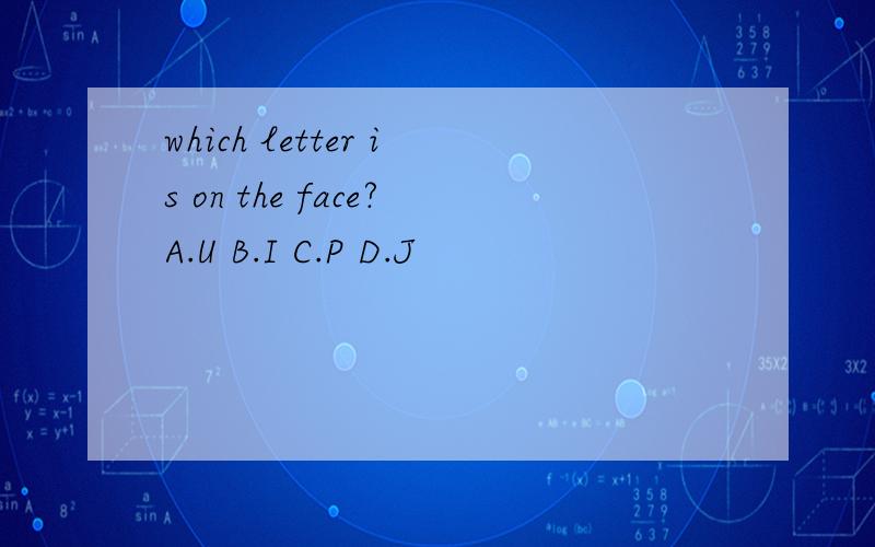 which letter is on the face?A.U B.I C.P D.J