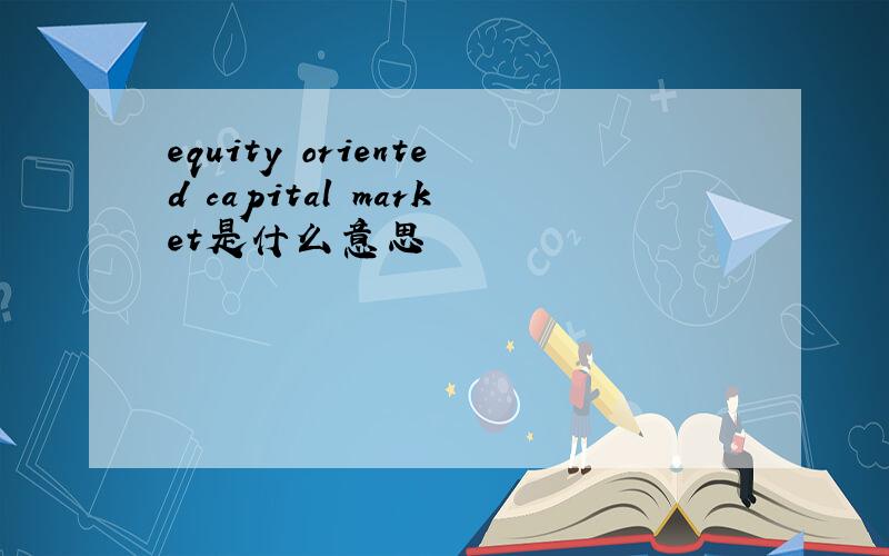 equity oriented capital market是什么意思