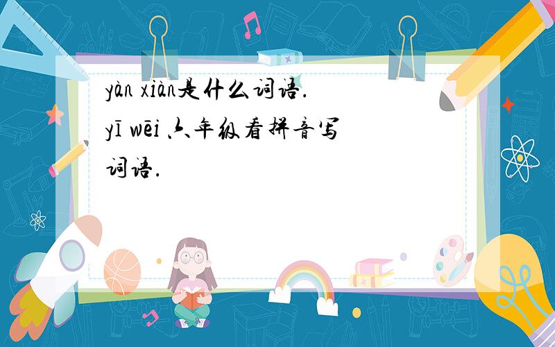 yàn xiàn是什么词语.yī wēi 六年级看拼音写词语.