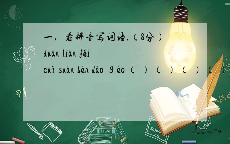 一、看拼音写词语.（8分） duàn liàn fěi cuì suàn bàn dǎo ɡào （ ） （ ） （ ） （ ） shèn