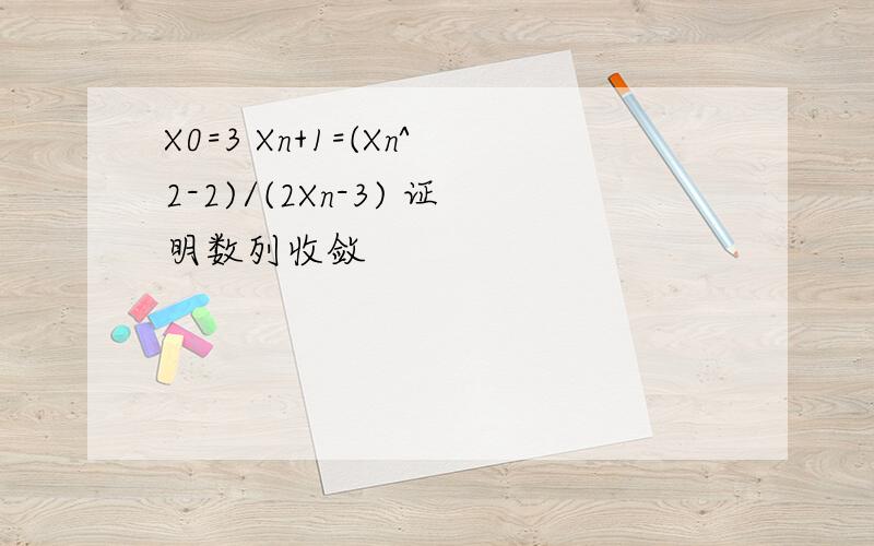 X0=3 Xn+1=(Xn^2-2)/(2Xn-3) 证明数列收敛