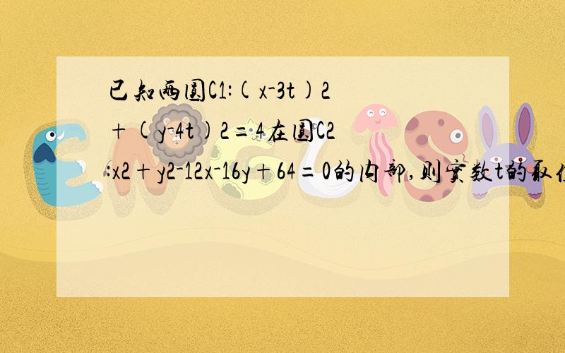 已知两圆C1:(x-3t)2+(y-4t)2=4在圆C2:x2+y2-12x-16y+64=0的内部,则实数t的取值范围为多少
