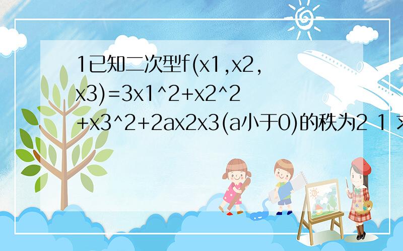 1已知二次型f(x1,x2,x3)=3x1^2+x2^2+x3^2+2ax2x3(a小于0)的秩为2 1 求a 2 通过正交变换法将二次型转化为第一题已知二次型f(x1,x2,x3)=3x1^2+x2^2+x3^2+2ax2x3(a小于0)的秩为2.1 ）求a 2 ）通过正交变换法将二次型