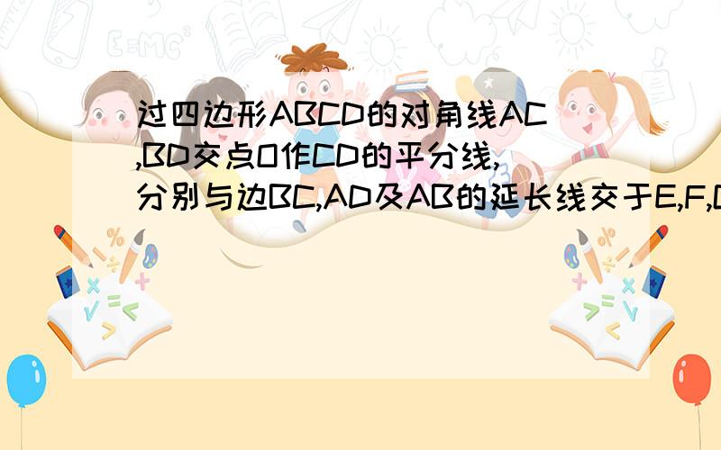 过四边形ABCD的对角线AC,BD交点O作CD的平分线,分别与边BC,AD及AB的延长线交于E,F,G.求证:GO方等于GE乘GF