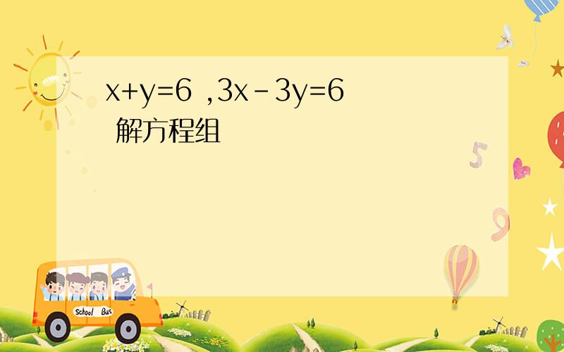 x+y=6 ,3x-3y=6 解方程组
