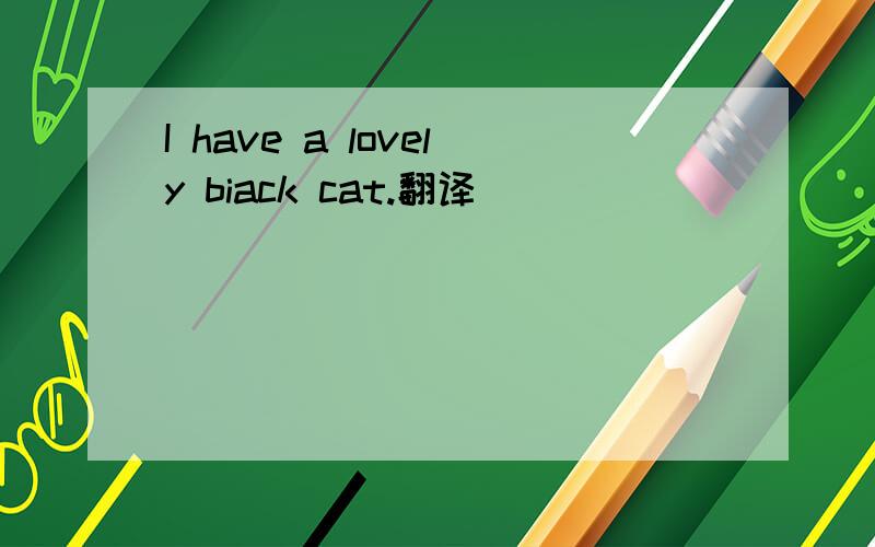 I have a lovely biack cat.翻译
