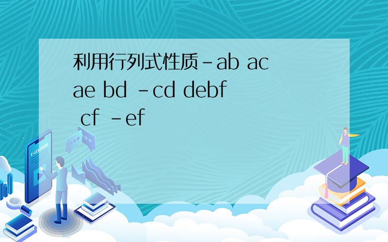 利用行列式性质-ab ac ae bd -cd debf cf -ef