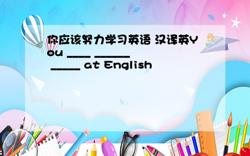 你应该努力学习英语 汉译英You ____ ______ _____ at English