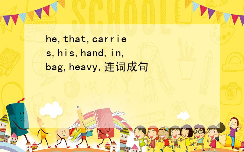 he,that,carries,his,hand,in,bag,heavy,连词成句