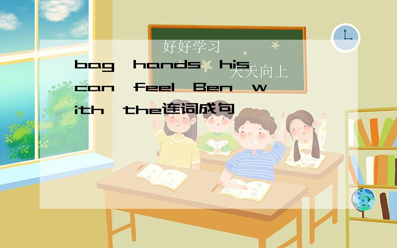 bag,hands,his,can,feel,Ben,with,the连词成句,