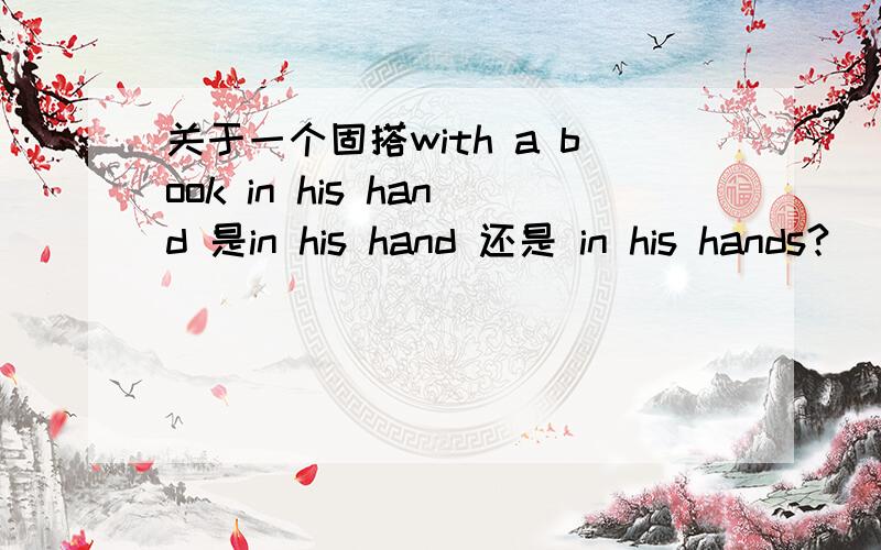 关于一个固搭with a book in his hand 是in his hand 还是 in his hands?